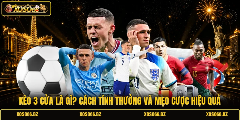Kèo 3 Cửa Là Gì? Cách Tính Thưởng Và Mẹo Cược Hiệu Quả