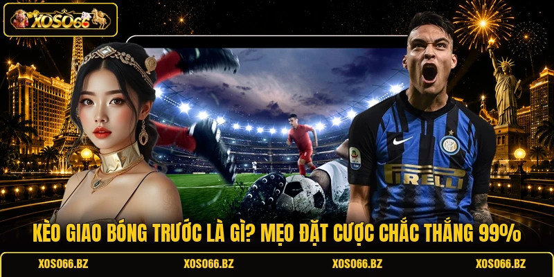 Kèo Giao Bóng Trước Là Gì? Mẹo Đặt Cược Chắc Thắng 99%